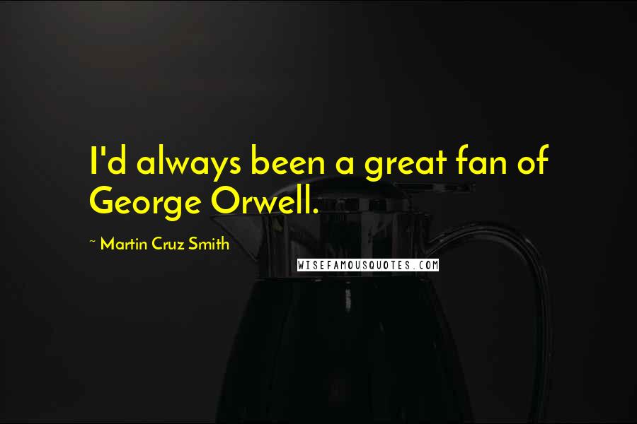 Martin Cruz Smith quotes: I'd always been a great fan of George Orwell.