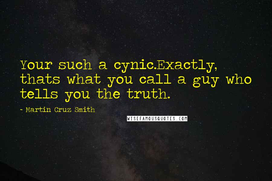 Martin Cruz Smith quotes: Your such a cynic.Exactly, thats what you call a guy who tells you the truth.