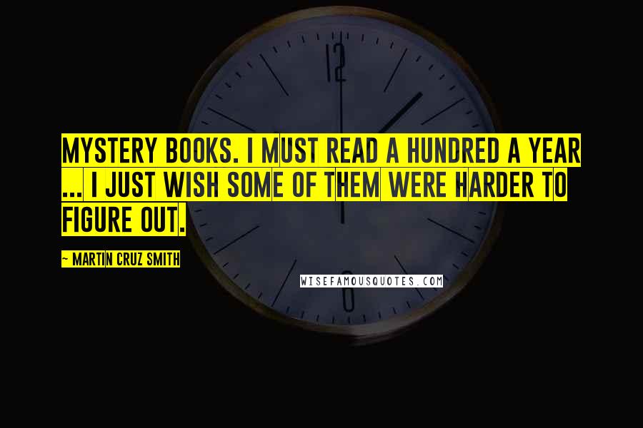 Martin Cruz Smith quotes: Mystery books. I must read a hundred a year ... I just wish some of them were harder to figure out.