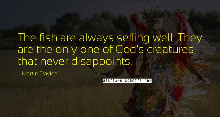 Martin Davies quotes: The fish are always selling well. They are the only one of God's creatures that never disappoints.