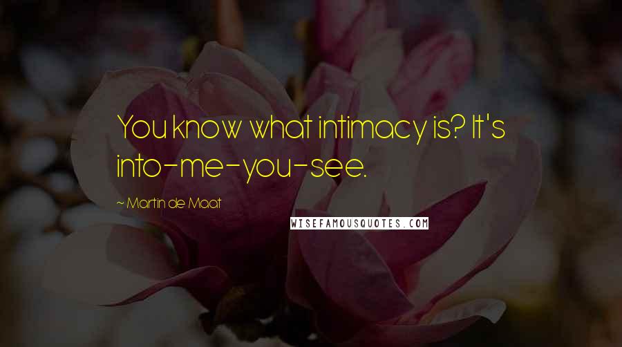 Martin De Maat quotes: You know what intimacy is? It's into-me-you-see.