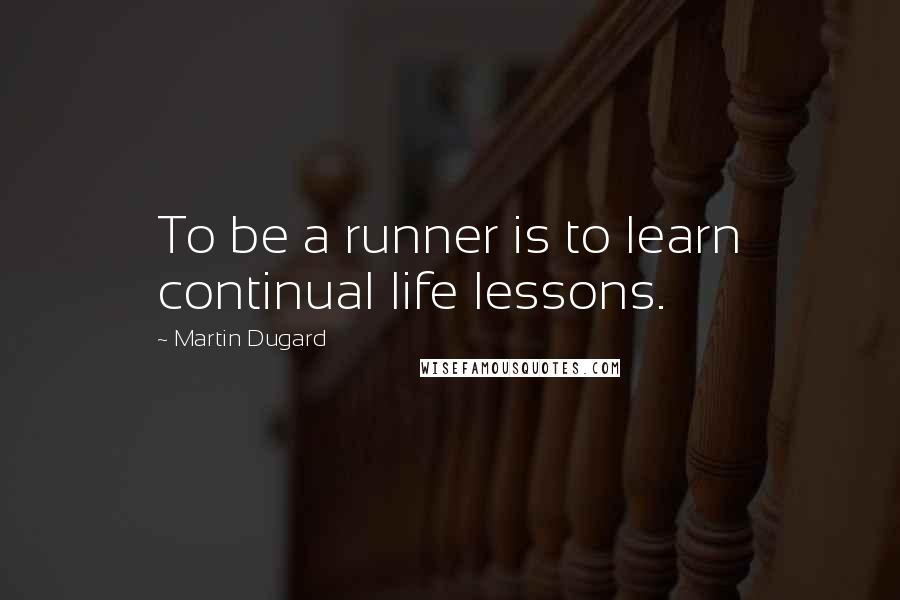 Martin Dugard quotes: To be a runner is to learn continual life lessons.