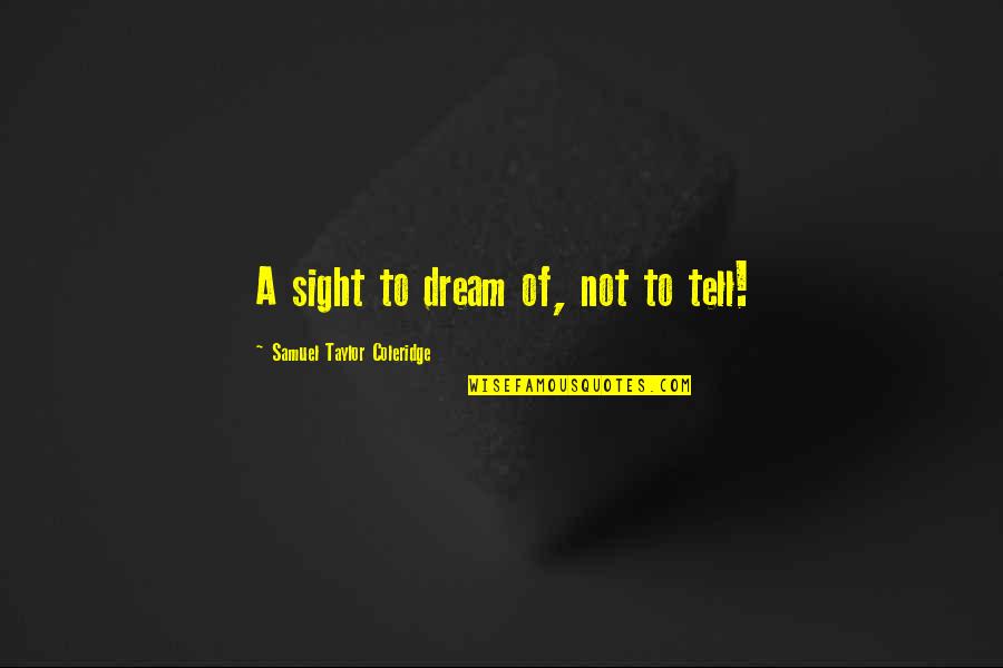 Martin Dugard Quotes By Samuel Taylor Coleridge: A sight to dream of, not to tell! Martin Dugard Quotes By Samuel Taylor Coleridge: A sight to dream of, not to tell!