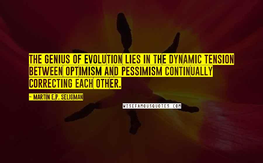 Martin E.P. Seligman quotes: The genius of evolution lies in the dynamic tension between optimism and pessimism continually correcting each other.
