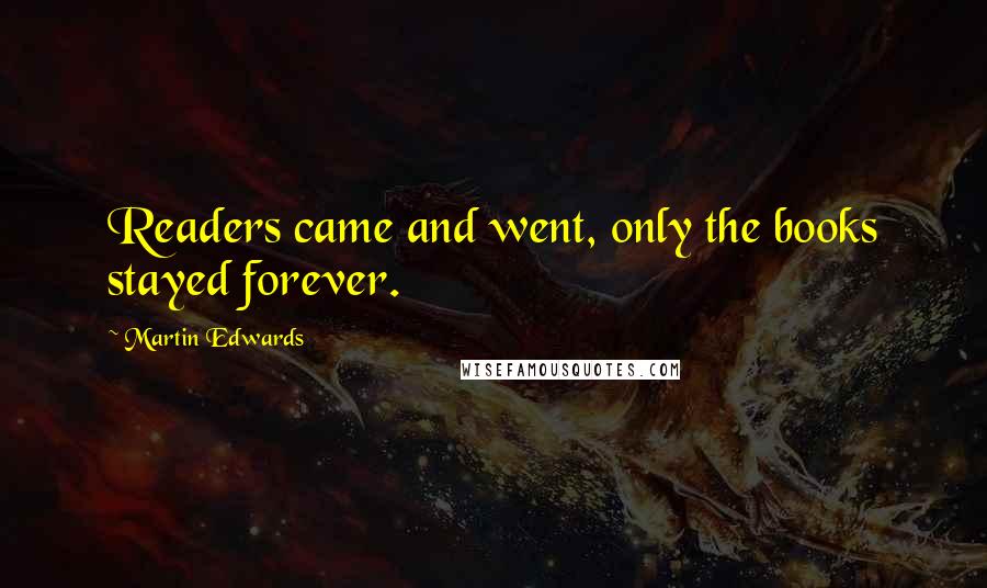 Martin Edwards quotes: Readers came and went, only the books stayed forever.