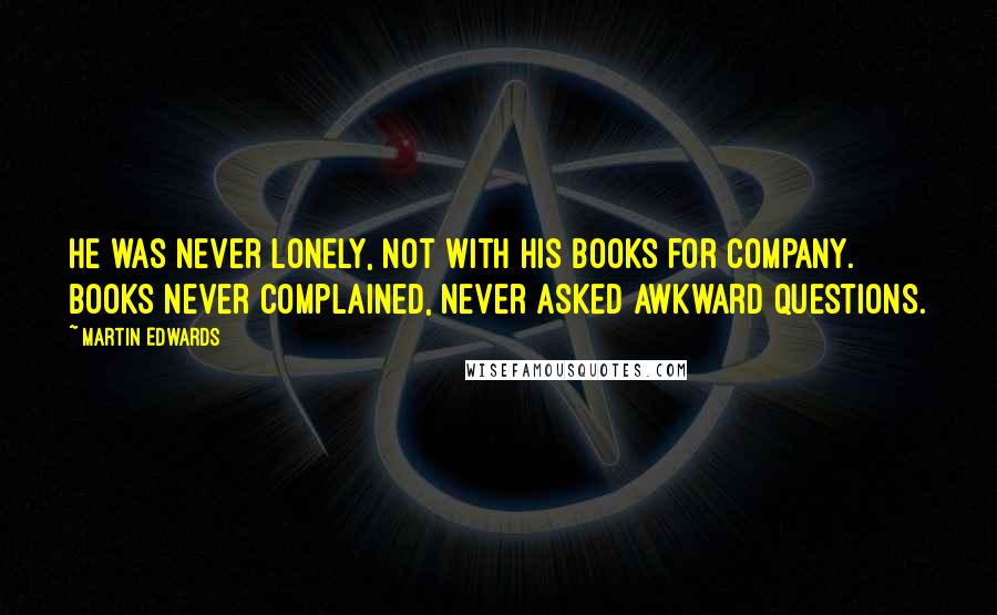 Martin Edwards quotes: He was never lonely, not with his books for company. Books never complained, never asked awkward questions.