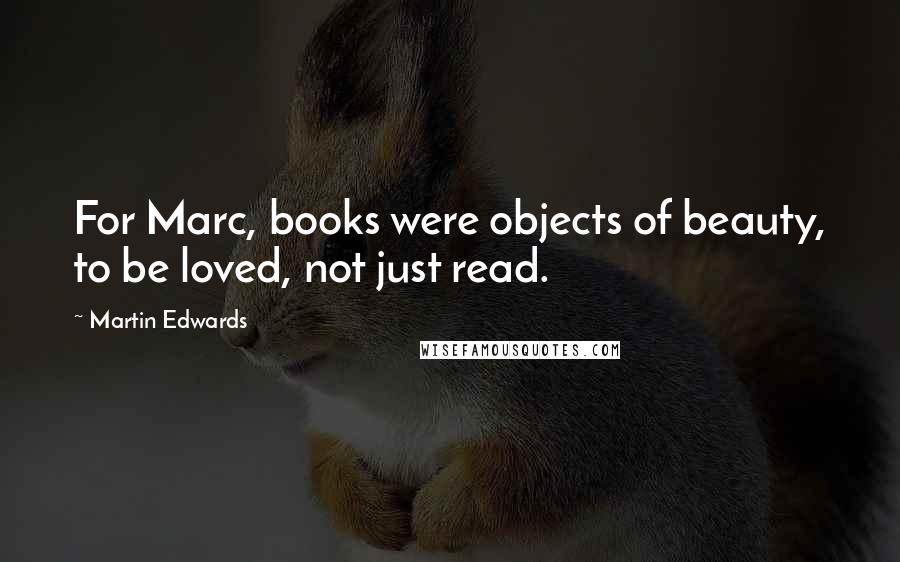 Martin Edwards quotes: For Marc, books were objects of beauty, to be loved, not just read.