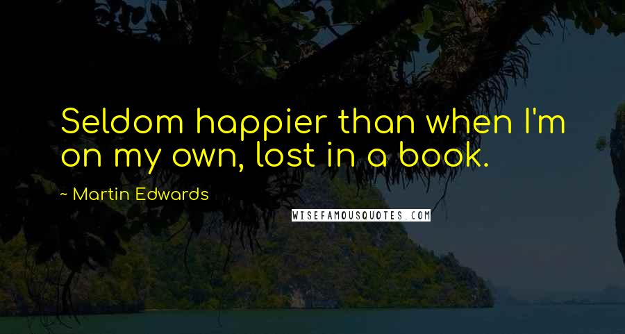 Martin Edwards quotes: Seldom happier than when I'm on my own, lost in a book.
