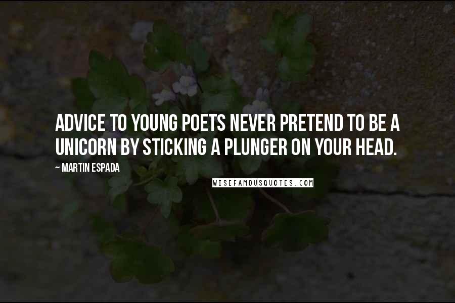 Martin Espada quotes: Advice to Young Poets Never pretend to be a unicorn by sticking a plunger on your head.