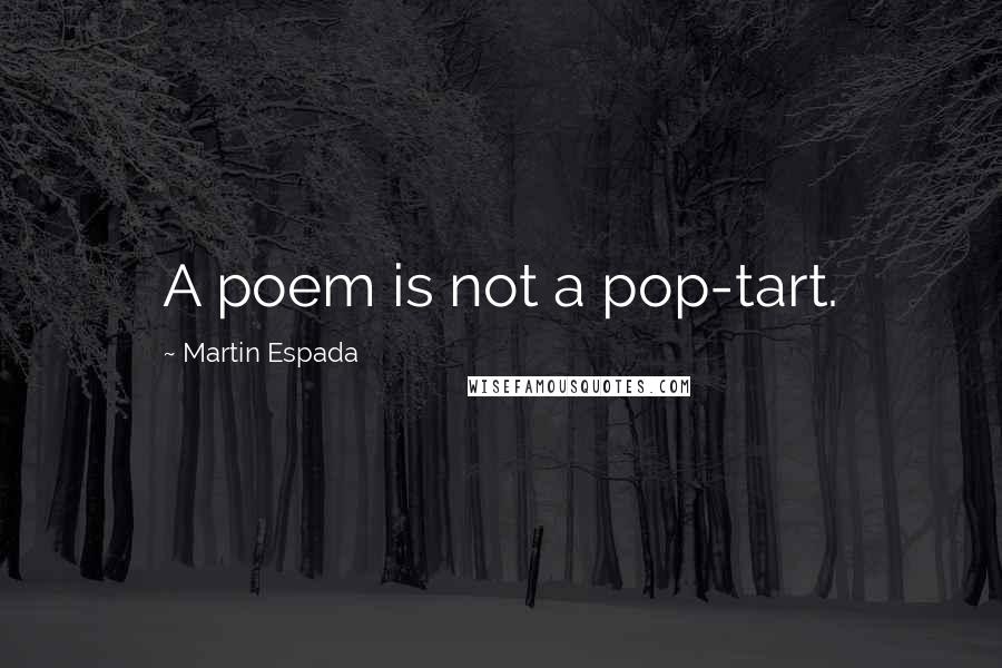 Martin Espada quotes: A poem is not a pop-tart.