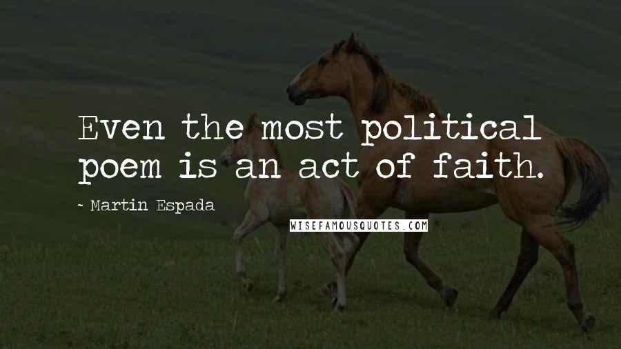 Martin Espada quotes: Even the most political poem is an act of faith.