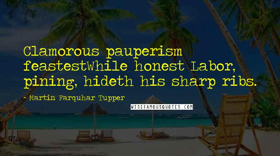 Martin Farquhar Tupper quotes: Clamorous pauperism feastestWhile honest Labor, pining, hideth his sharp ribs.