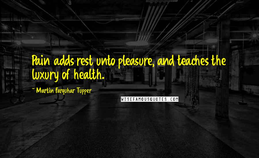 Martin Farquhar Tupper quotes: Pain adds rest unto pleasure, and teaches the luxury of health.