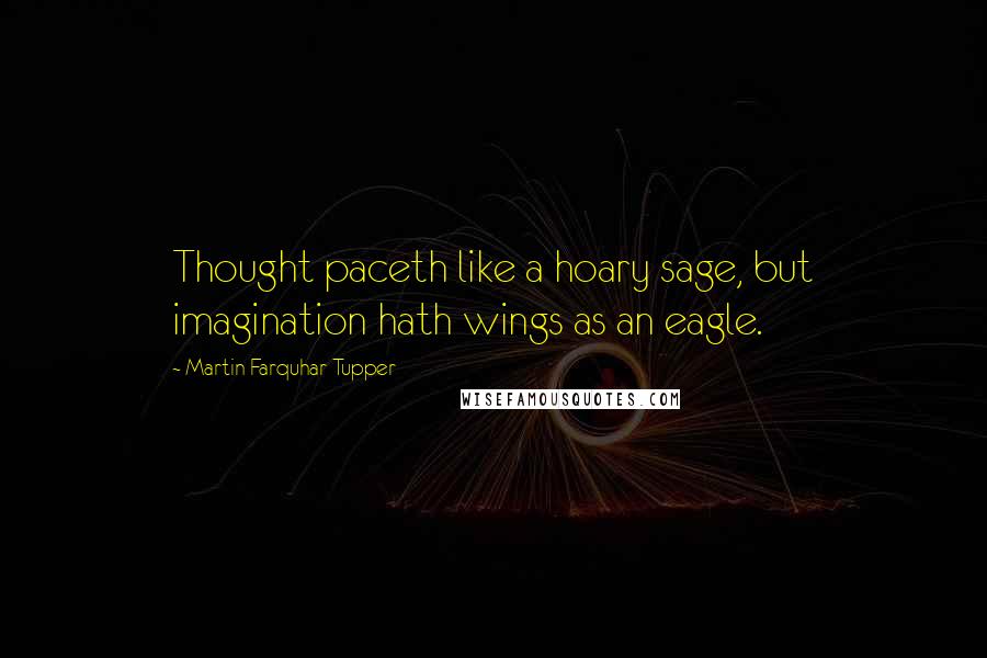 Martin Farquhar Tupper quotes: Thought paceth like a hoary sage, but imagination hath wings as an eagle.