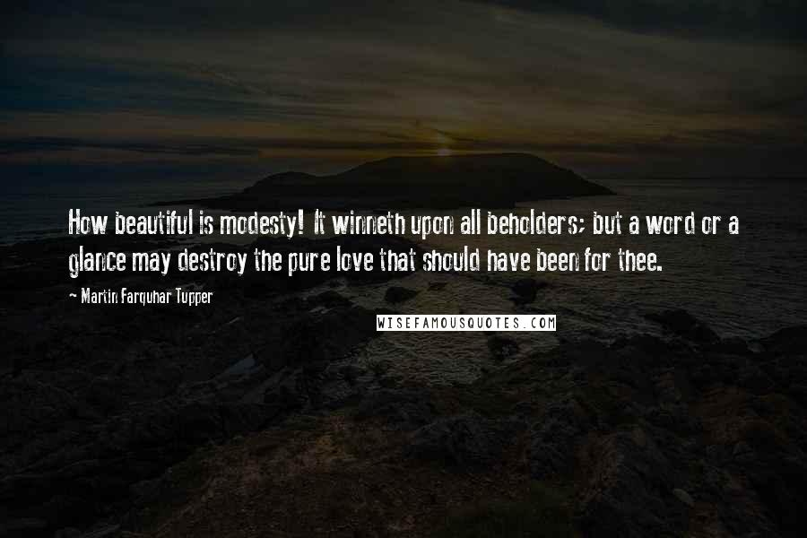 Martin Farquhar Tupper quotes: How beautiful is modesty! It winneth upon all beholders; but a word or a glance may destroy the pure love that should have been for thee.