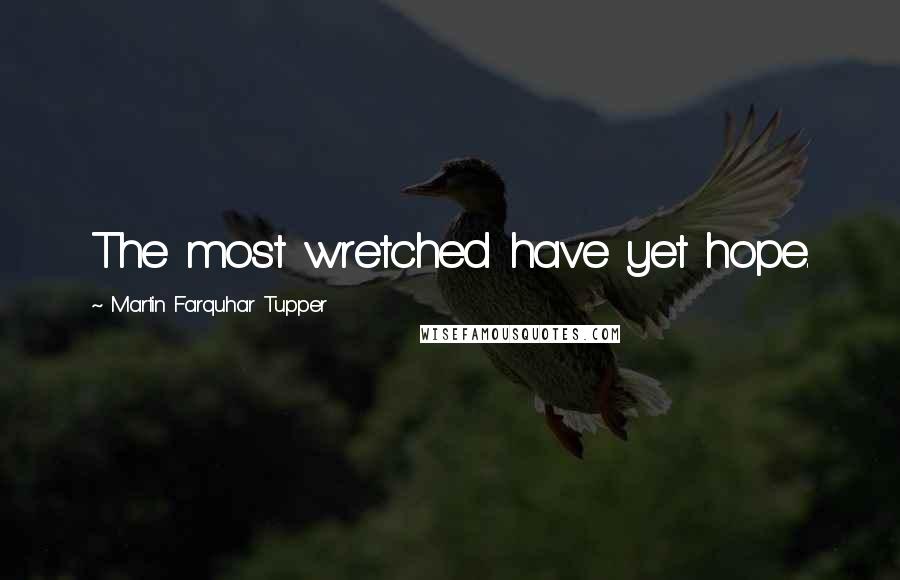 Martin Farquhar Tupper quotes: The most wretched have yet hope.