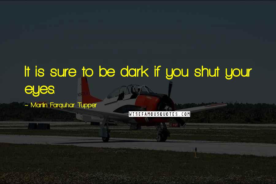 Martin Farquhar Tupper quotes: It is sure to be dark if you shut your eyes.