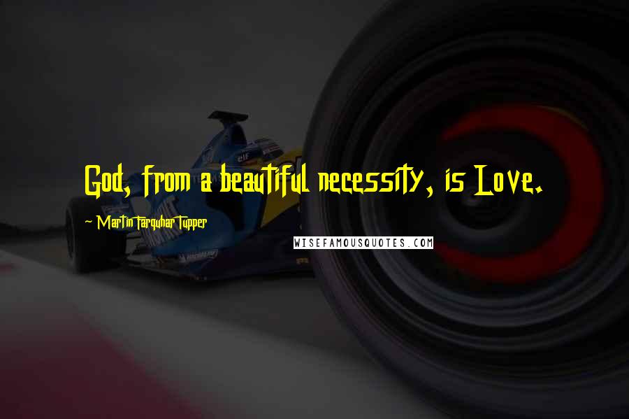 Martin Farquhar Tupper quotes: God, from a beautiful necessity, is Love.