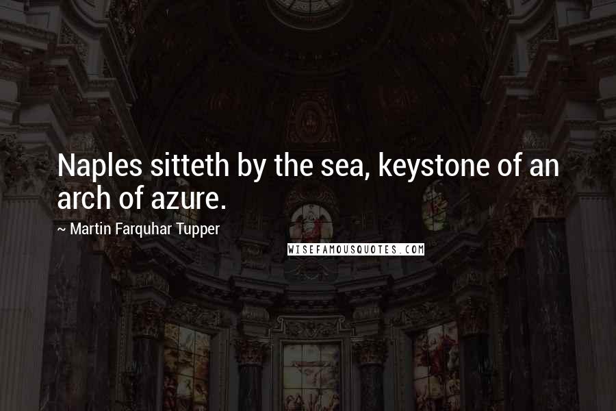 Martin Farquhar Tupper quotes: Naples sitteth by the sea, keystone of an arch of azure.