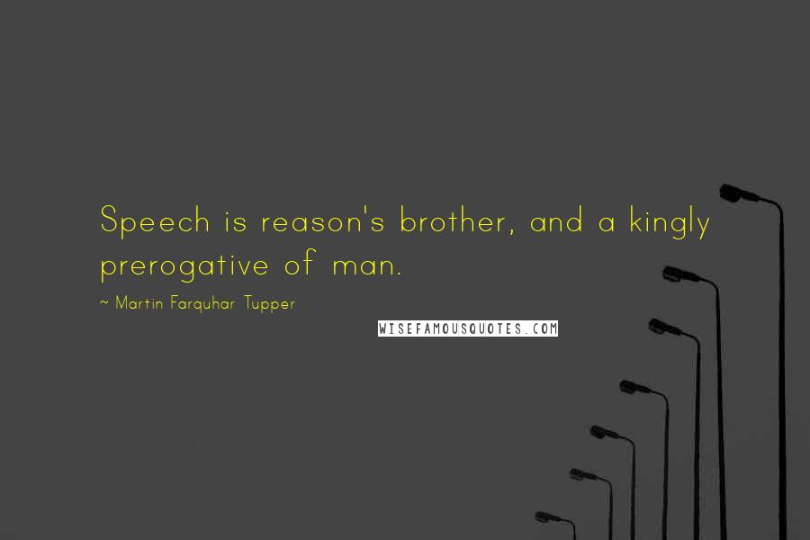 Martin Farquhar Tupper quotes: Speech is reason's brother, and a kingly prerogative of man.