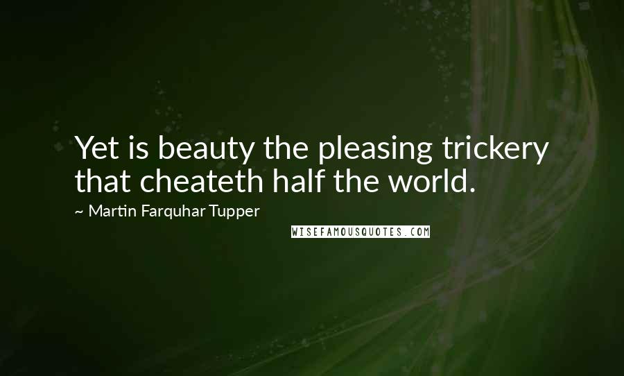 Martin Farquhar Tupper quotes: Yet is beauty the pleasing trickery that cheateth half the world.