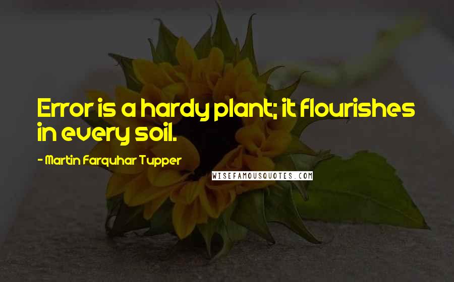 Martin Farquhar Tupper quotes: Error is a hardy plant; it flourishes in every soil.