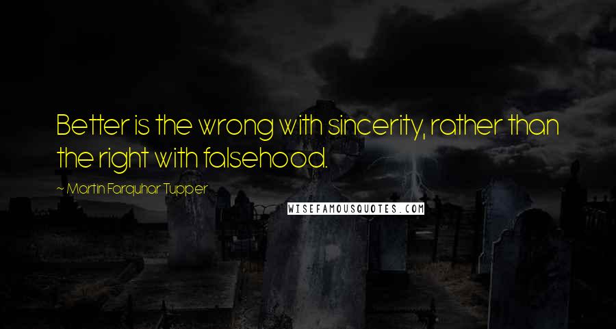 Martin Farquhar Tupper quotes: Better is the wrong with sincerity, rather than the right with falsehood.