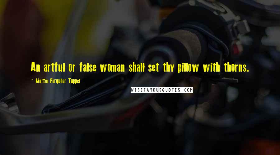 Martin Farquhar Tupper quotes: An artful or false woman shall set thy pillow with thorns.