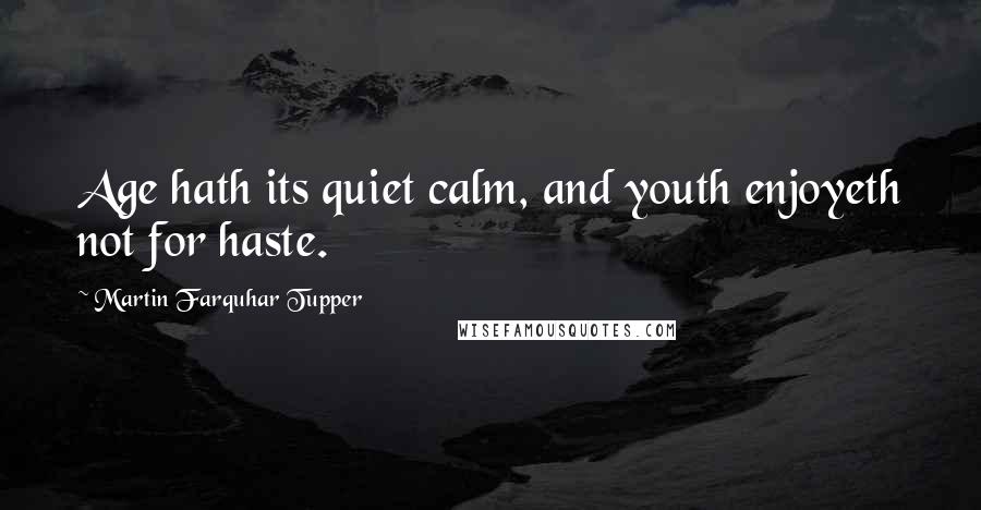 Martin Farquhar Tupper quotes: Age hath its quiet calm, and youth enjoyeth not for haste.