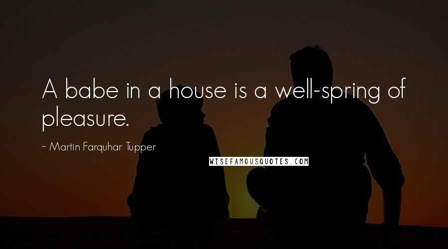 Martin Farquhar Tupper quotes: A babe in a house is a well-spring of pleasure.