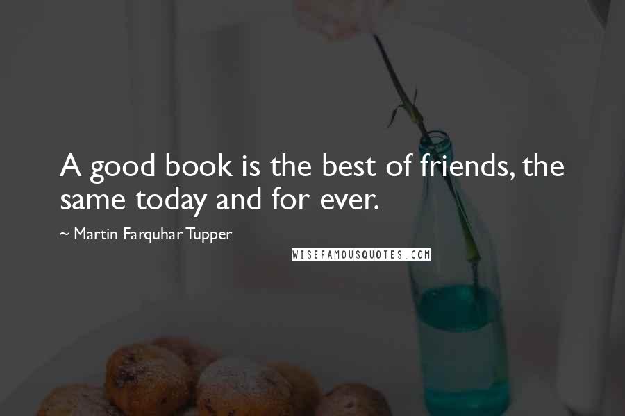 Martin Farquhar Tupper quotes: A good book is the best of friends, the same today and for ever.