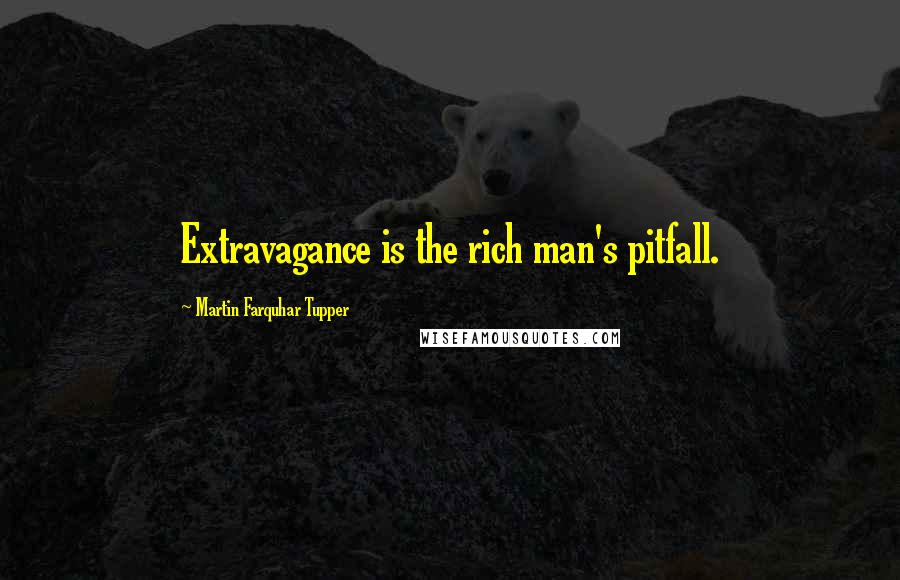 Martin Farquhar Tupper quotes: Extravagance is the rich man's pitfall.