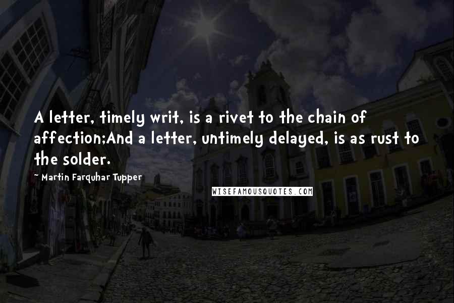 Martin Farquhar Tupper quotes: A letter, timely writ, is a rivet to the chain of affection;And a letter, untimely delayed, is as rust to the solder.