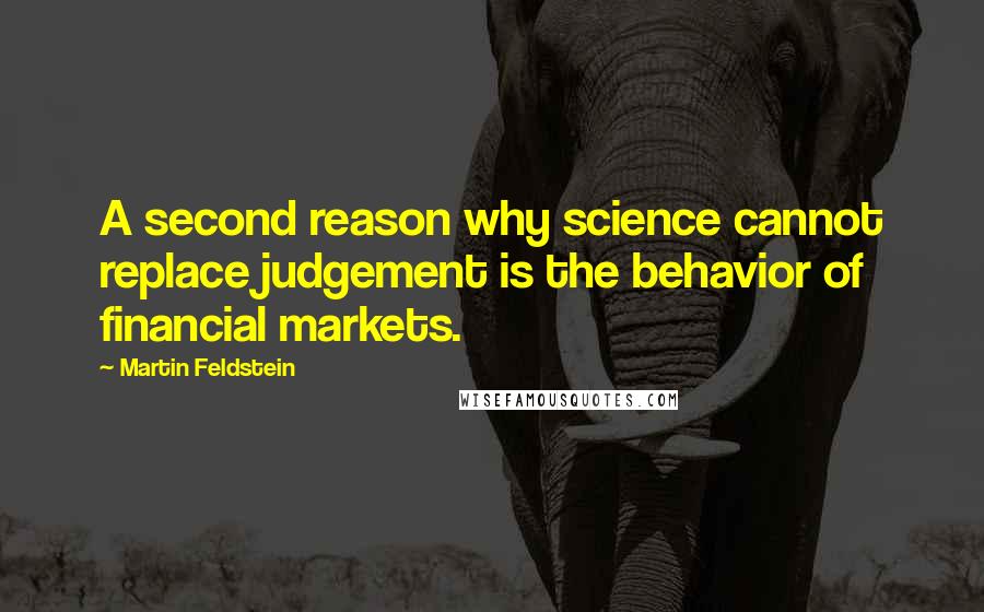 Martin Feldstein quotes: A second reason why science cannot replace judgement is the behavior of financial markets.