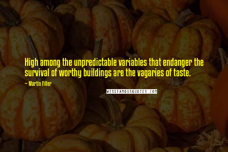 Martin Filler quotes: High among the unpredictable variables that endanger the survival of worthy buildings are the vagaries of taste. Martin Filler quotes: High among the unpredictable variables that endanger the survival of worthy buildings are the vagaries of taste.