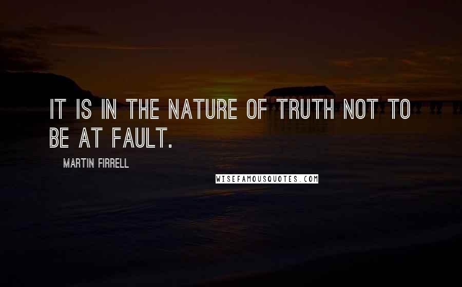 Martin Firrell quotes: It is in the nature of truth not to be at fault. Martin Firrell quotes: It is in the nature of truth not to be at fault.
