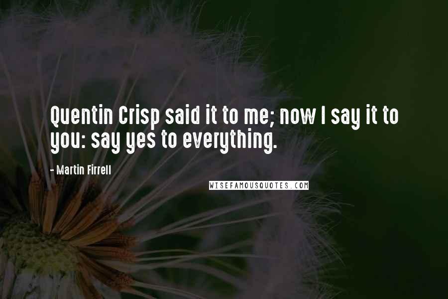 Martin Firrell quotes: Quentin Crisp said it to me; now I say it to you: say yes to everything.