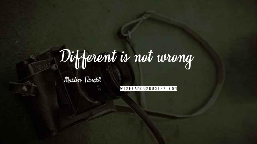 Martin Firrell quotes: Different is not wrong. Martin Firrell quotes: Different is not wrong.
