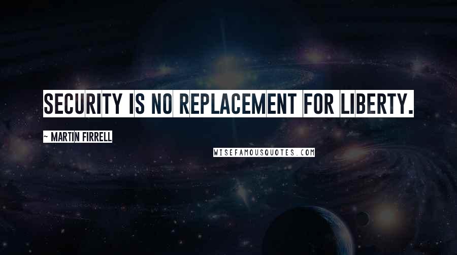 Martin Firrell quotes: Security is no replacement for liberty.