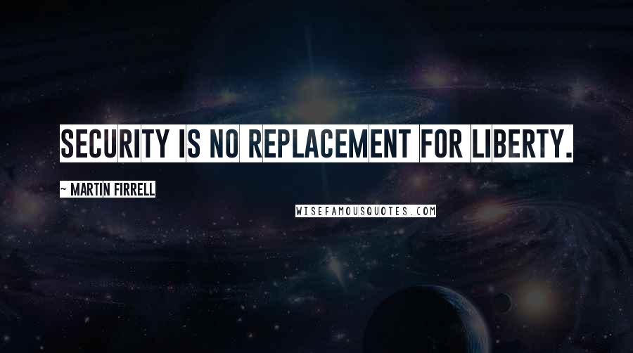 Martin Firrell quotes: Security is no replacement for liberty. Martin Firrell quotes: Security is no replacement for liberty.