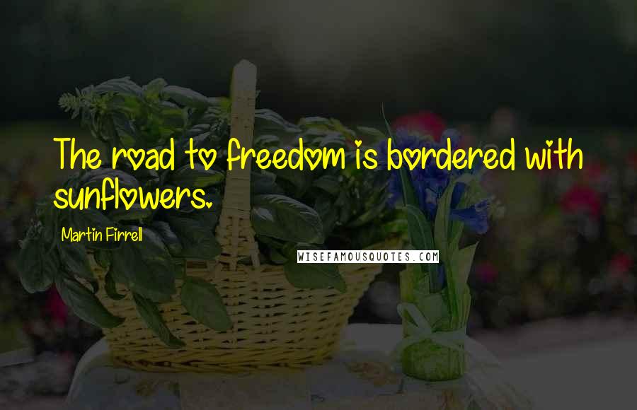Martin Firrell quotes: The road to freedom is bordered with sunflowers. Martin Firrell quotes: The road to freedom is bordered with sunflowers.