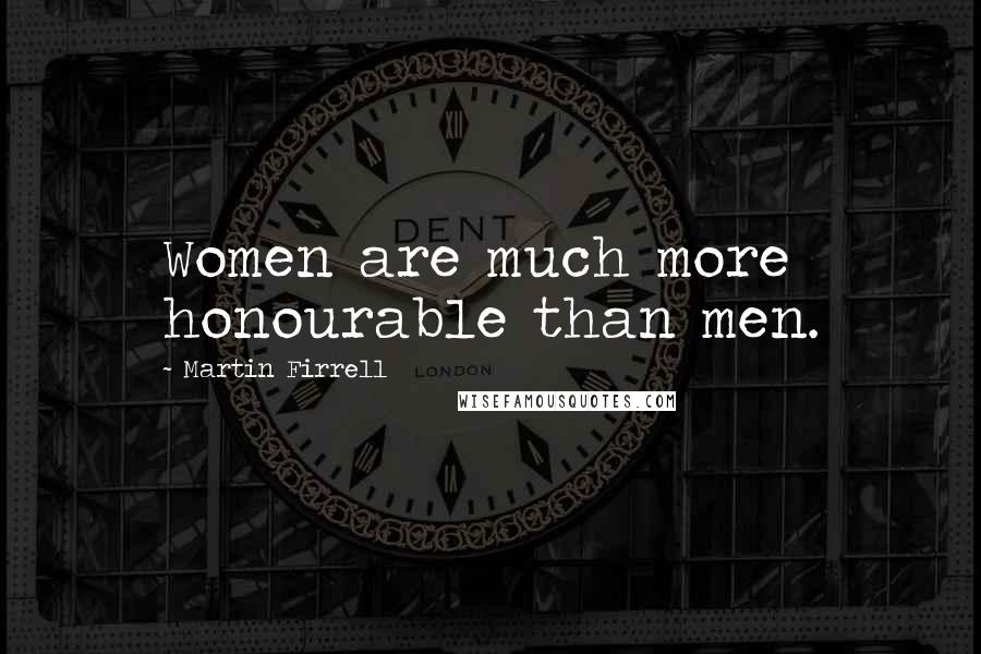 Martin Firrell quotes: Women are much more honourable than men. Martin Firrell quotes: Women are much more honourable than men.