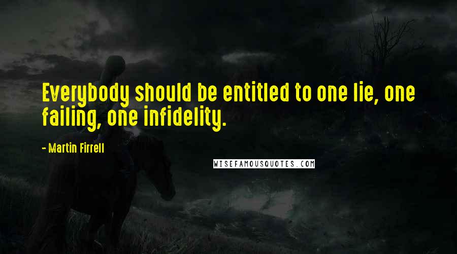 Martin Firrell quotes: Everybody should be entitled to one lie, one failing, one infidelity.