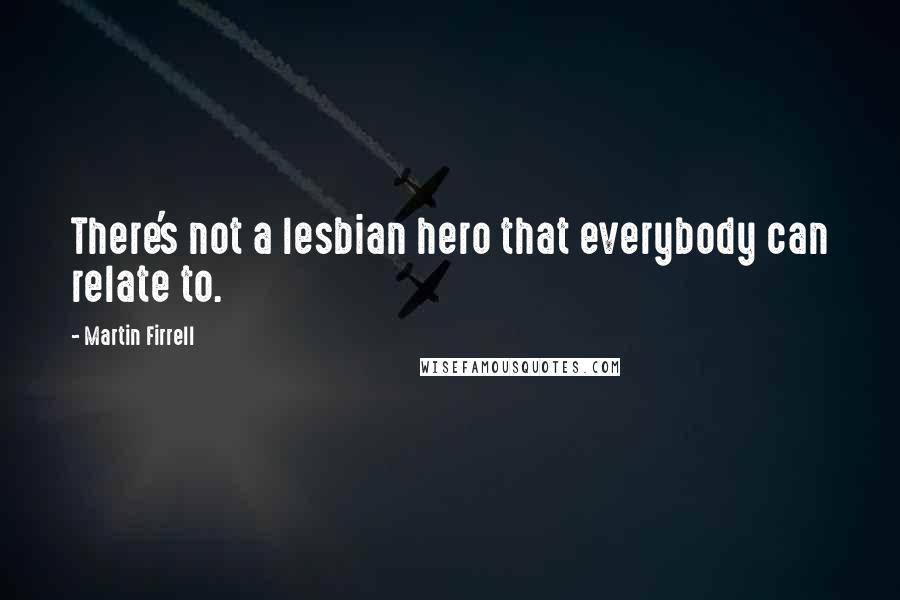 Martin Firrell quotes: There's not a lesbian hero that everybody can relate to.