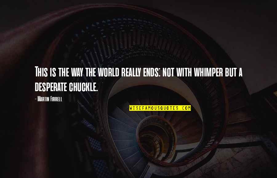 Martin Firrell Quotes By Martin Firrell: This is the way the world really ends: