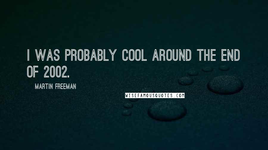 Martin Freeman quotes: I was probably cool around the end of 2002.