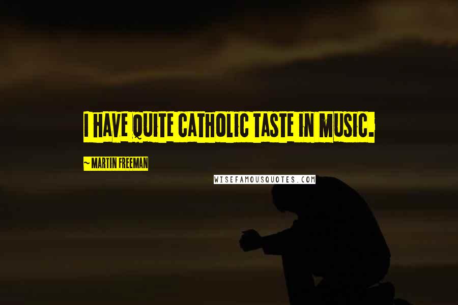 Martin Freeman quotes: I have quite catholic taste in music.