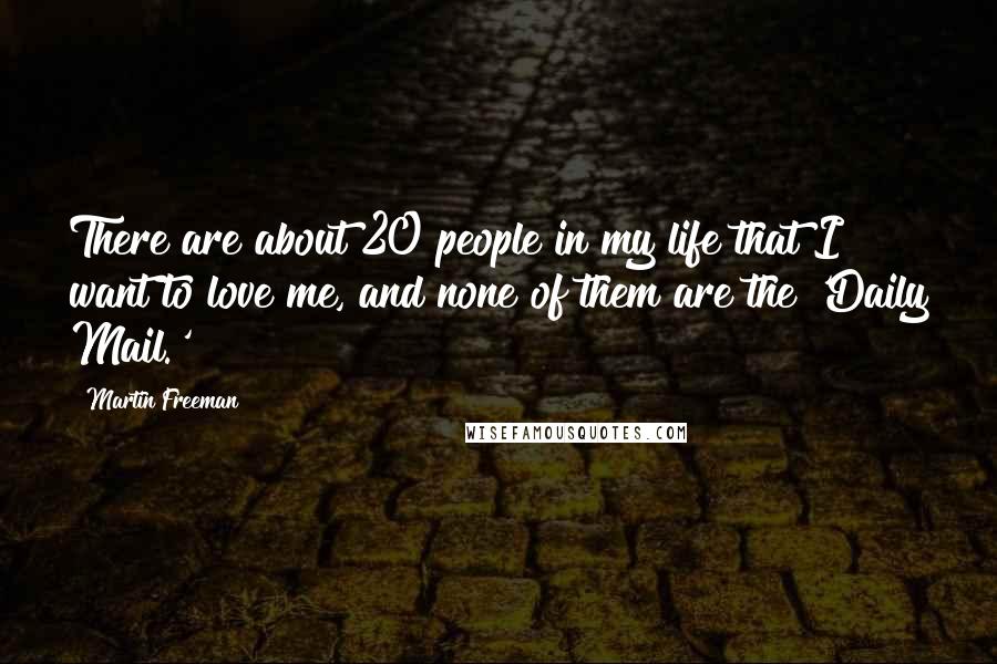 Martin Freeman quotes: There are about 20 people in my life that I want to love me, and none of them are the 'Daily Mail.'