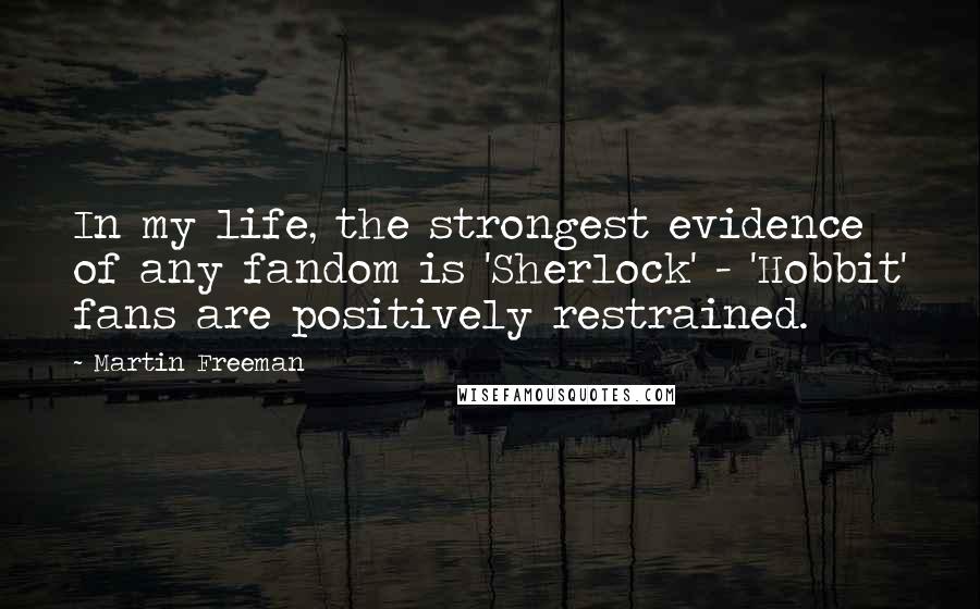 Martin Freeman quotes: In my life, the strongest evidence of any fandom is 'Sherlock' - 'Hobbit' fans are positively restrained.