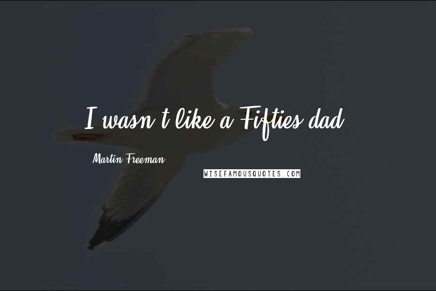 Martin Freeman quotes: I wasn't like a Fifties dad.